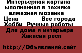 Интерьерная картина, ыполненная в технике - алмазная мозаика. › Цена ­ 7 000 - Все города Хобби. Ручные работы » Для дома и интерьера   . Хакасия респ.